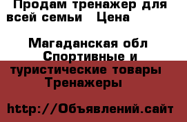 Продам тренажер для всей семьи › Цена ­ 7 000 - Магаданская обл. Спортивные и туристические товары » Тренажеры   